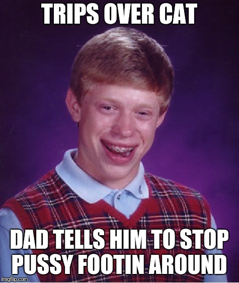 Bad Luck Brian Meme | TRIPS OVER CAT DAD TELLS HIM TO STOP PUSSY FOOTIN AROUND | image tagged in memes,bad luck brian | made w/ Imgflip meme maker
