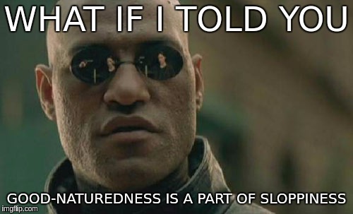 Matrix Morpheus Meme | WHAT IF I TOLD YOU; GOOD-NATUREDNESS IS A PART OF SLOPPINESS | image tagged in memes,matrix morpheus | made w/ Imgflip meme maker