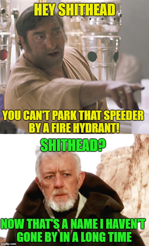 Tow-away zone | HEY SHITHEAD; YOU CAN'T PARK THAT SPEEDER BY A FIRE HYDRANT! SHITHEAD? NOW THAT'S A NAME I HAVEN'T GONE BY IN A LONG TIME | image tagged in funny memes,nsfw,starwars,obi wan kenobi | made w/ Imgflip meme maker