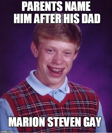 Bad Luck Brian Meme | PARENTS NAME HIM AFTER HIS DAD MARION STEVEN GAY | image tagged in memes,bad luck brian | made w/ Imgflip meme maker