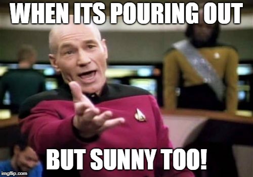 Picard Wtf | WHEN ITS POURING OUT; BUT SUNNY TOO! | image tagged in memes,picard wtf | made w/ Imgflip meme maker