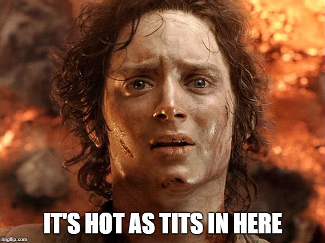Frodo | IT'S HOT AS TITS IN HERE | image tagged in lotr,frodo,lord of the rings | made w/ Imgflip meme maker