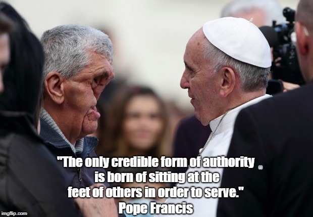 "The only credible form of authority is born of sitting at the feet of others in order to serve." Pope Francis | made w/ Imgflip meme maker