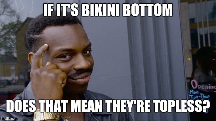 Roll Safe Think About It Meme | IF IT'S BIKINI BOTTOM DOES THAT MEAN THEY'RE TOPLESS? | image tagged in memes,roll safe think about it | made w/ Imgflip meme maker