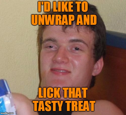 I'D LIKE TO UNWRAP AND LICK THAT TASTY TREAT | made w/ Imgflip meme maker