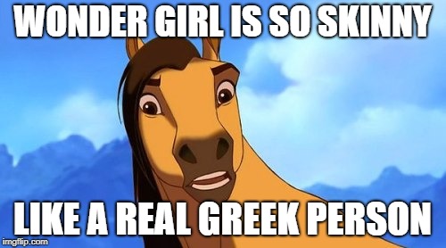 Spirit Confused | WONDER GIRL IS SO SKINNY LIKE A REAL GREEK PERSON | image tagged in spirit confused | made w/ Imgflip meme maker
