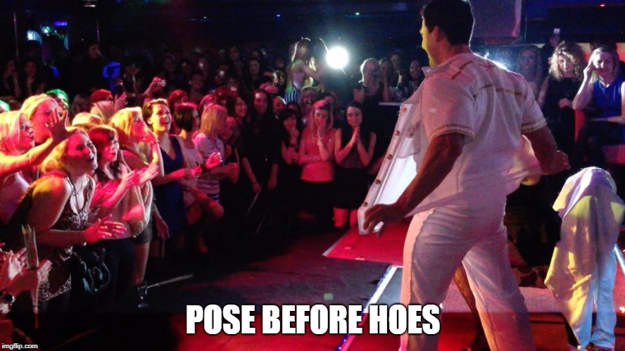 POSE BEFORE HOES | image tagged in hoes,stripper,magic mike | made w/ Imgflip meme maker