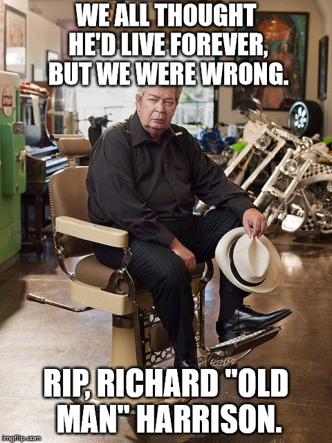 Pawn Stars Old Man | WE ALL THOUGHT HE'D LIVE FOREVER, BUT WE WERE WRONG. RIP, RICHARD "OLD MAN" HARRISON. | image tagged in pawn stars old man | made w/ Imgflip meme maker