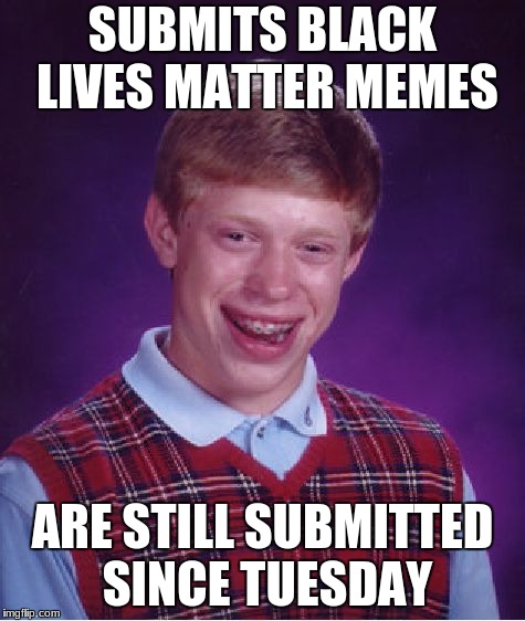 Bad Luck Brian Meme | SUBMITS BLACK LIVES MATTER MEMES; ARE STILL SUBMITTED SINCE TUESDAY | image tagged in memes,bad luck brian | made w/ Imgflip meme maker