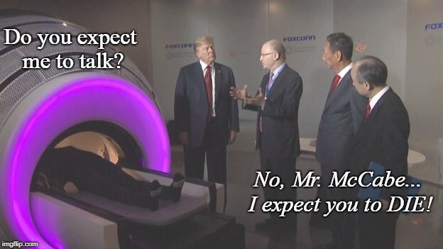 Trump... Donald Trump! | Do you expect me to talk? No, Mr. McCabe... I expect you to DIE! | image tagged in donald trump,conservatives,politics,funny,james bond | made w/ Imgflip meme maker