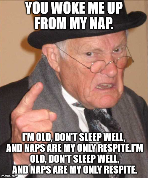 YOU WOKE ME UP FROM MY NAP. I'M OLD, DON'T SLEEP WELL, AND NAPS ARE MY ONLY RESPITE.I'M OLD, DON'T SLEEP WELL, AND NAPS ARE MY ONLY RESPITE. | made w/ Imgflip meme maker