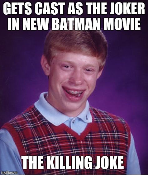 Bad Luck Brian | GETS CAST AS THE JOKER IN NEW BATMAN MOVIE; THE KILLING JOKE | image tagged in memes,bad luck brian | made w/ Imgflip meme maker