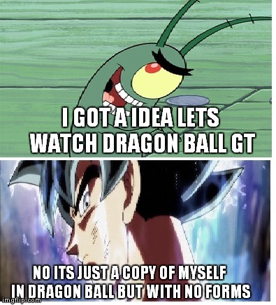 Dragon Ball Super Meme | I GOT A IDEA LETS WATCH DRAGON BALL GT; NO ITS JUST A COPY OF MYSELF IN DRAGON BALL BUT WITH NO FORMS | image tagged in dragon ball super meme | made w/ Imgflip meme maker