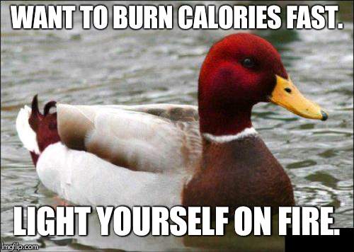 Malicious Advice Mallard | WANT TO BURN CALORIES FAST. LIGHT YOURSELF ON FIRE. | image tagged in memes,malicious advice mallard | made w/ Imgflip meme maker