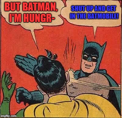 Batman Slapping Robin | BUT BATMAN, I'M HUNGR-; SHUT UP AND GET IN THE BATMOBILE! | image tagged in memes,batman slapping robin | made w/ Imgflip meme maker