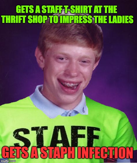 Staff Only | GETS A STAFF T-SHIRT AT THE THRIFT SHOP TO IMPRESS THE LADIES; GETS A STAPH INFECTION | image tagged in funny memes,bad luck brian,rock concert,pretend job | made w/ Imgflip meme maker