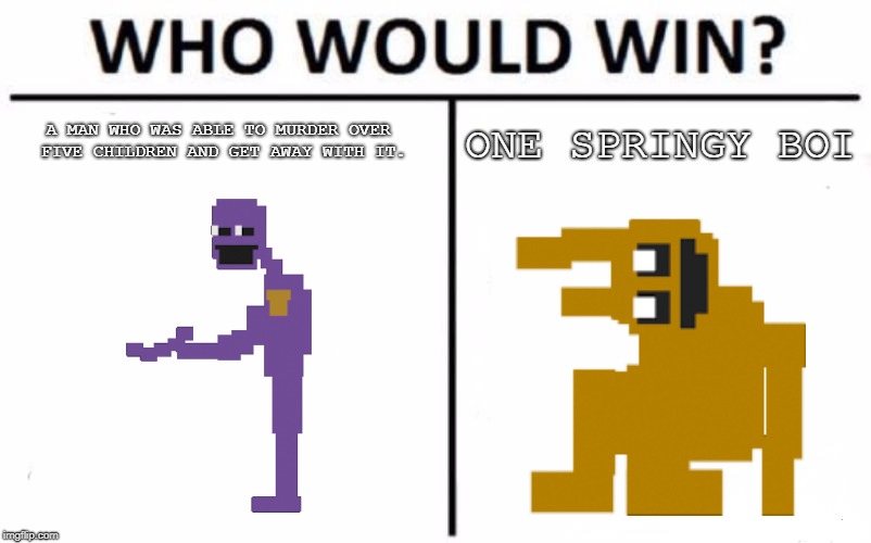 Forgive me for my Sins | A MAN WHO WAS ABLE TO MURDER OVER FIVE CHILDREN AND GET AWAY WITH IT. ONE SPRINGY BOI | image tagged in memes,who would win,fnaf 3,purple guy,springtrap,end me | made w/ Imgflip meme maker