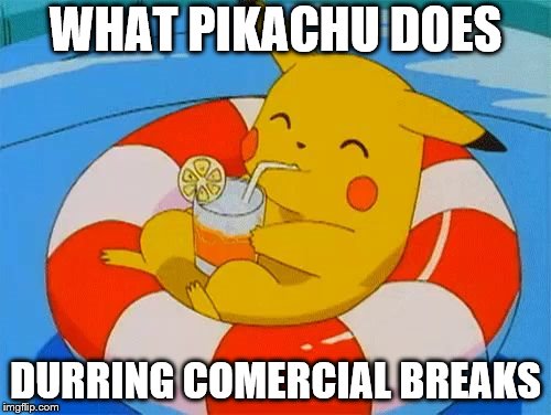 Chilling Pikachu | WHAT PIKACHU DOES; DURRING COMERCIAL BREAKS | image tagged in chilling pikachu | made w/ Imgflip meme maker
