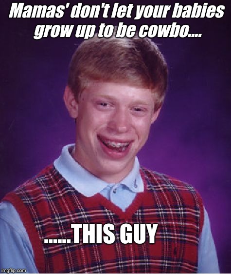 Urban Cowboy | Mamas' don't let your babies grow up to be cowbo.... ......THIS GUY | image tagged in memes,bad luck brian,cowboys,mama | made w/ Imgflip meme maker