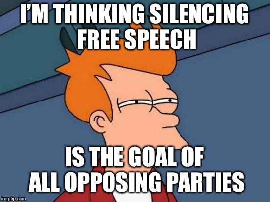 Futurama Fry Meme | I’M THINKING SILENCING FREE SPEECH IS THE GOAL OF ALL OPPOSING PARTIES | image tagged in memes,futurama fry | made w/ Imgflip meme maker