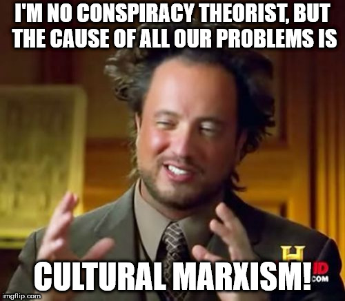 cultural marxism
 | I'M NO CONSPIRACY THEORIST, BUT THE CAUSE OF ALL OUR PROBLEMS IS; CULTURAL MARXISM! | image tagged in memes,ancient aliens,pc,marxism | made w/ Imgflip meme maker