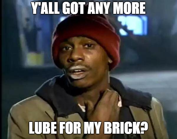 Y'all Got Any More Of That Meme | Y'ALL GOT ANY MORE LUBE FOR MY BRICK? | image tagged in memes,y'all got any more of that | made w/ Imgflip meme maker