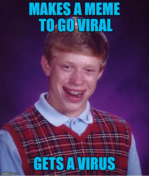 Bad Luck Brian Meme | MAKES A MEME TO GO VIRAL GETS A VIRUS | image tagged in memes,bad luck brian | made w/ Imgflip meme maker