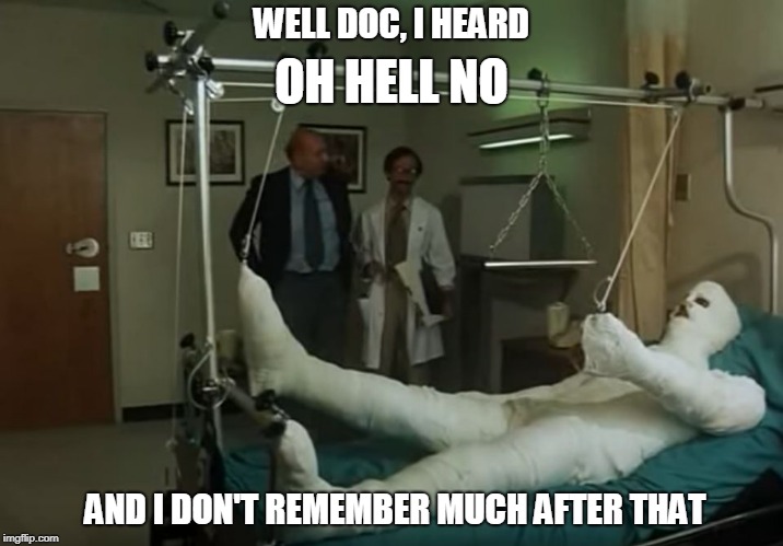 terence hill gipsz full body injury hospital | WELL DOC, I HEARD; OH HELL NO; AND I DON'T REMEMBER MUCH AFTER THAT | image tagged in terence hill gipsz full body injury hospital | made w/ Imgflip meme maker