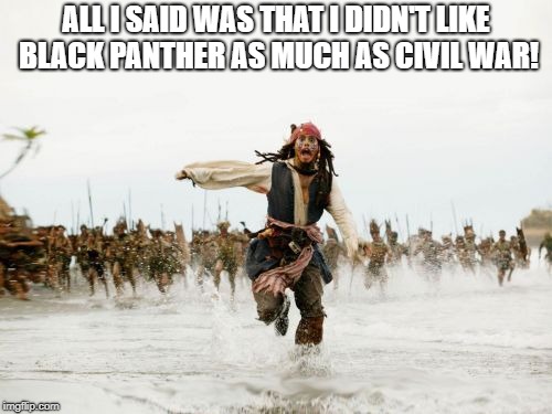 Jack Sparrow Being Chased | ALL I SAID WAS THAT I DIDN'T LIKE BLACK PANTHER AS MUCH AS CIVIL WAR! | image tagged in memes,jack sparrow being chased | made w/ Imgflip meme maker