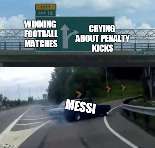 Messi in the World Cup | CRYING ABOUT PENALTY KICKS; WINNING FOOTBALL MATCHES; MESSI | image tagged in memes,left exit 12 off ramp | made w/ Imgflip meme maker