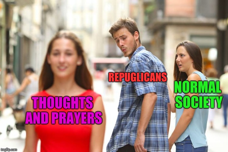 Distracted Boyfriend Meme | THOUGHTS AND PRAYERS REPUGLICANS NORMAL SOCIETY | image tagged in memes,distracted boyfriend | made w/ Imgflip meme maker