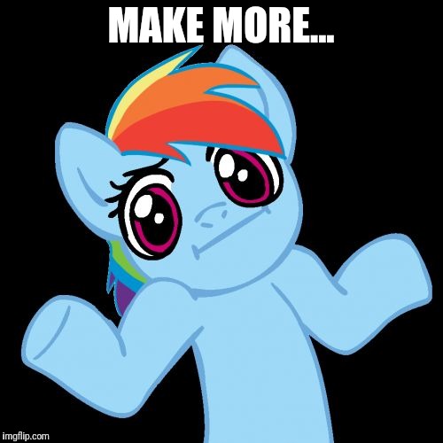Pony Shrugs | MAKE MORE... | image tagged in memes,pony shrugs,meme,try hard,make more,pony | made w/ Imgflip meme maker