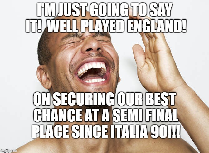 Canny England (welcome to the club) | I'M JUST GOING TO SAY IT! 
WELL PLAYED ENGLAND! ON SECURING OUR BEST CHANCE AT A SEMI FINAL PLACE SINCE ITALIA 90!!! | image tagged in england | made w/ Imgflip meme maker
