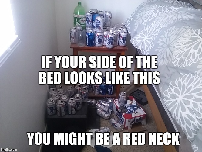 You Might Be A Red Neck | IF YOUR SIDE OF THE BED LOOKS LIKE THIS; YOU MIGHT BE A RED NECK | image tagged in red neck | made w/ Imgflip meme maker