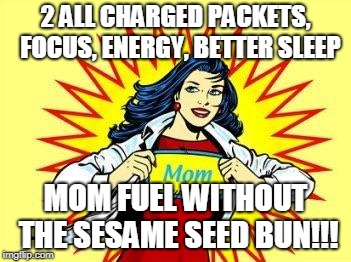 SuPer mom  | 2 ALL CHARGED PACKETS,  FOCUS, ENERGY, BETTER SLEEP; MOM FUEL WITHOUT THE SESAME SEED BUN!!! | image tagged in super mom | made w/ Imgflip meme maker