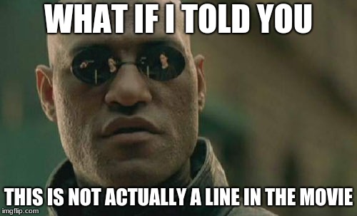 Matrix Morpheus Meme | WHAT IF I TOLD YOU; THIS IS NOT ACTUALLY A LINE IN THE MOVIE | image tagged in memes,matrix morpheus | made w/ Imgflip meme maker