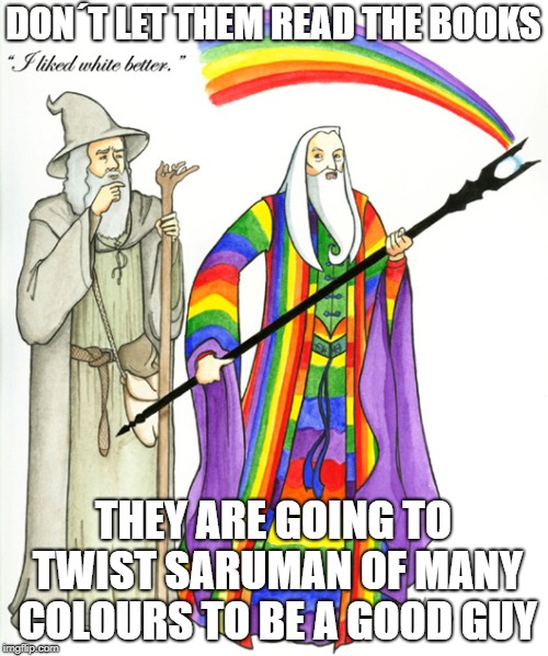 DON´T LET THEM READ THE BOOKS THEY ARE GOING TO TWIST SARUMAN OF MANY COLOURS TO BE A GOOD GUY | made w/ Imgflip meme maker