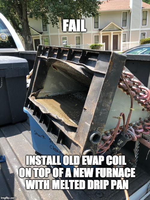 Fail | FAIL; INSTALL OLD EVAP COIL ON TOP OF A NEW FURNACE WITH MELTED DRIP PAN | image tagged in fail,evap coil,hvac,dunwoody crossing | made w/ Imgflip meme maker