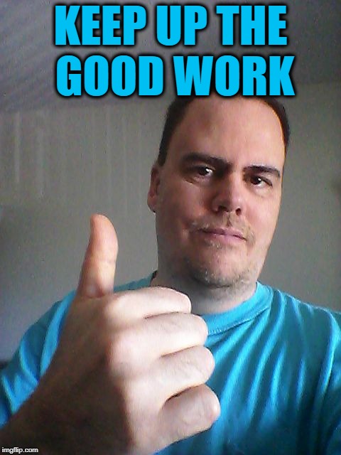 Thumbs up | KEEP UP THE GOOD WORK | image tagged in thumbs up | made w/ Imgflip meme maker