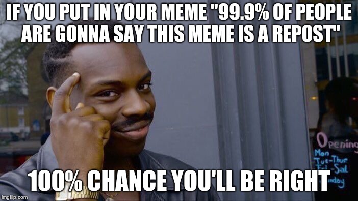 Roll Safe Think About It Meme | IF YOU PUT IN YOUR MEME "99.9% OF PEOPLE ARE GONNA SAY THIS MEME IS A REPOST"; 100% CHANCE YOU'LL BE RIGHT | image tagged in memes,roll safe think about it | made w/ Imgflip meme maker
