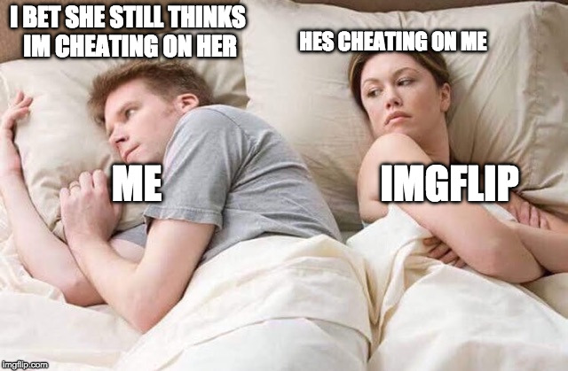 couple thinking bed | HES CHEATING ON ME; I BET SHE STILL THINKS IM CHEATING ON HER; ME; IMGFLIP | image tagged in couple thinking bed | made w/ Imgflip meme maker