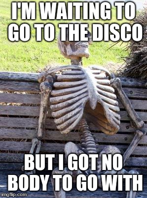 Waiting Skeleton | I'M WAITING TO GO TO THE DISCO; BUT I GOT NO BODY TO GO WITH | image tagged in memes,waiting skeleton | made w/ Imgflip meme maker