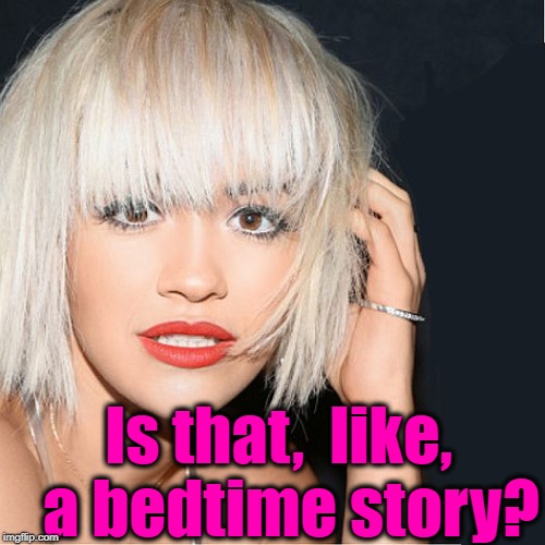 ditz | Is that,  like,  a bedtime story? | image tagged in ditz | made w/ Imgflip meme maker