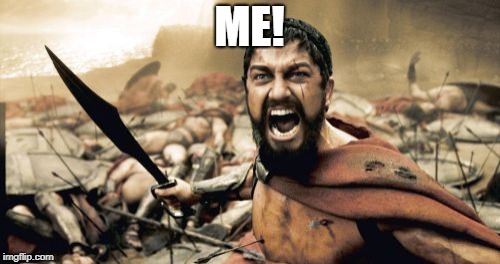 Sparta Leonidas Meme | ME! | image tagged in memes,sparta leonidas | made w/ Imgflip meme maker