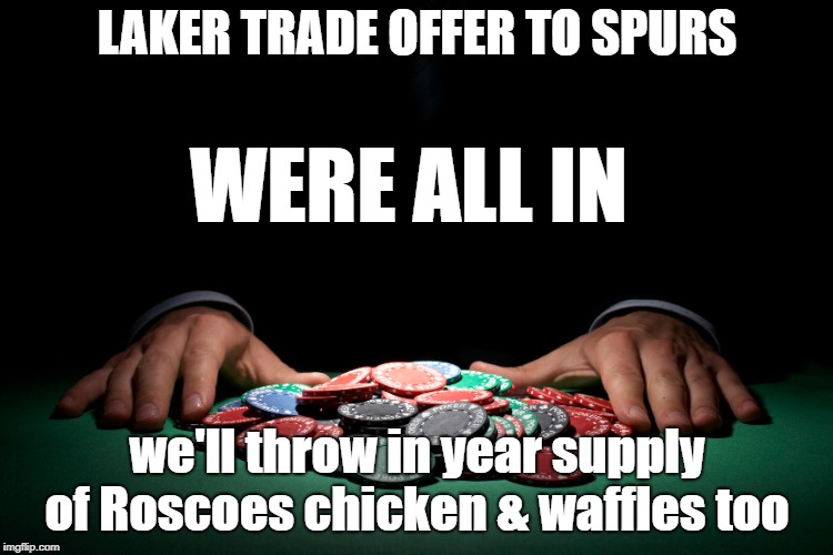 The Spur of the moment  | LAKER TRADE OFFER TO SPURS; WERE ALL IN; we'll throw in year supply of Roscoes chicken & waffles too | image tagged in kawhi leonard,magic,lebron james,paul george,just win baby | made w/ Imgflip meme maker