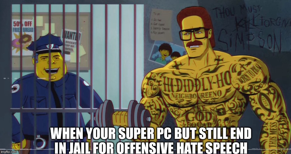 He’s going to break your legs with a wave, crack your head open with a smile | WHEN YOUR SUPER PC BUT STILL END IN JAIL FOR OFFENSIVE HATE SPEECH | image tagged in ned flanders,memes | made w/ Imgflip meme maker