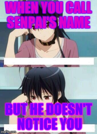 Anime Meme | WHEN YOU CALL SENPAI'S NAME; BUT HE DOESN'T NOTICE YOU | image tagged in anime meme | made w/ Imgflip meme maker