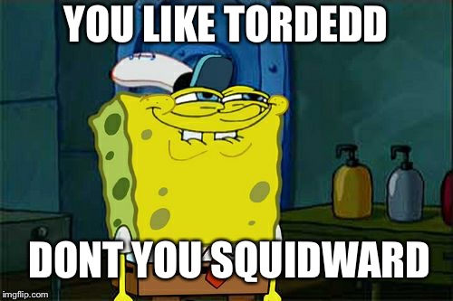 Don't You Squidward Meme | YOU LIKE TORDEDD; DONT YOU SQUIDWARD | image tagged in memes,dont you squidward | made w/ Imgflip meme maker