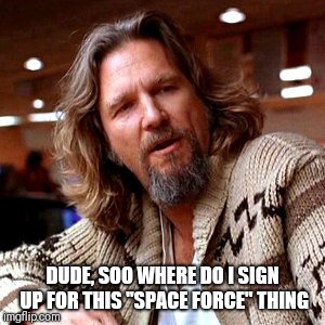 Confused Lebowski | DUDE, SOO WHERE DO I SIGN UP FOR THIS "SPACE FORCE" THING | image tagged in memes,confused lebowski | made w/ Imgflip meme maker