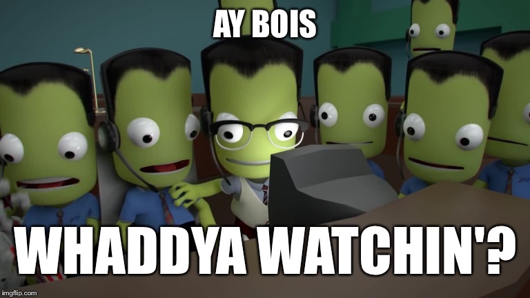 Another day at the KSC... | AY BOIS; WHADDYA WATCHIN'? | image tagged in ksp | made w/ Imgflip meme maker